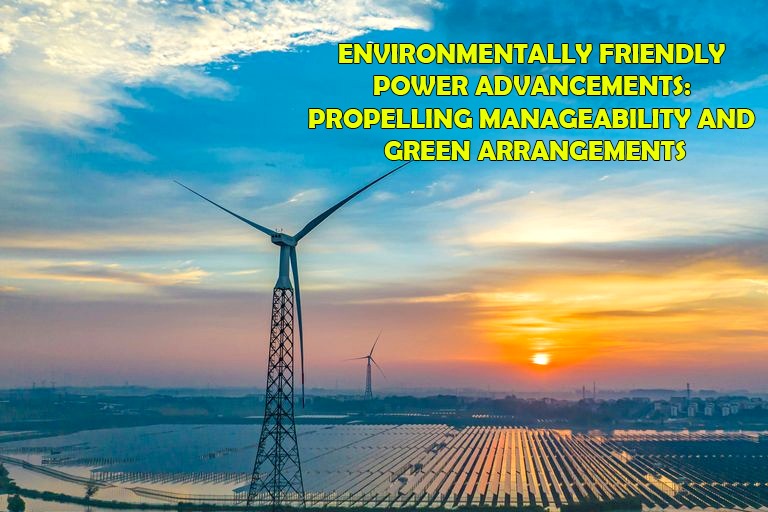 Environmentally friendly power Advancements: Propelling Manageability and Green Arrangements