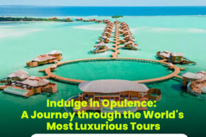 Read more about the article Indulge in Opulence: A Journey through the World’s Most Luxurious Tours