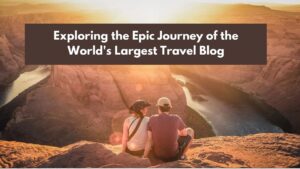 Read more about the article Exploring the Epic Journey of the World’s Largest Travel Blog