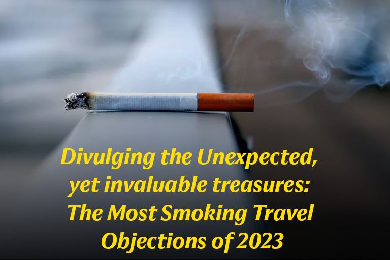 You are currently viewing Divulging the Unexpected, yet invaluable treasures: The Most Smoking Travel Objections of 2023