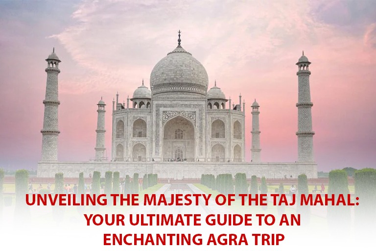 You are currently viewing Unveiling the Majesty of the Taj Mahal: Your Ultimate Guide to an Enchanting Agra Trip